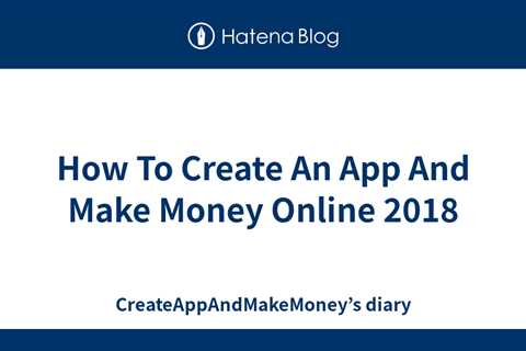 How To Create An App And Make Money Online 2018 - CreateAppAndMakeMoney’s diary