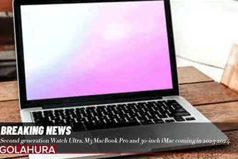 Second generation Watch Ultra, M3 MacBook Pro and 30-inch iMac coming in 2023-2024.