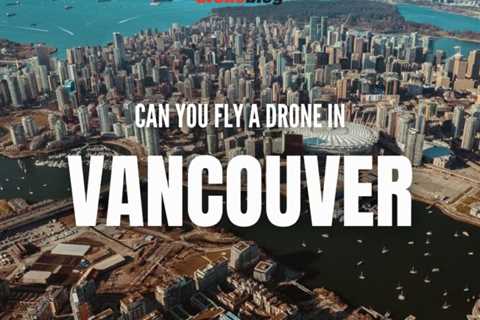 Can You Fly a Drone in Vancouver?