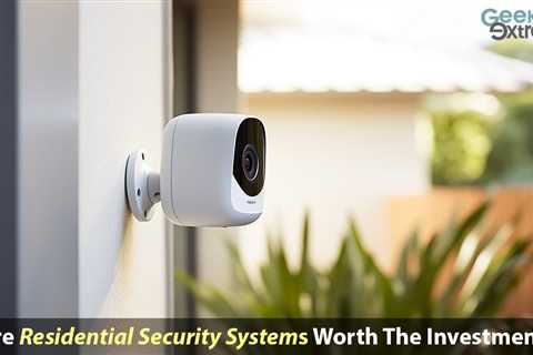 Are Residential Security Systems Worth The Investment? Exploring The Benefits And Considerations