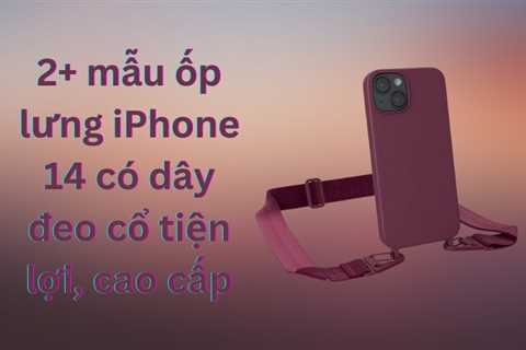 2+ mẫu ốp lưng iPhone 14 có dây đeo cổ tiện lợi, cao cấp