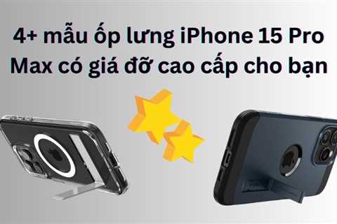 4+ mẫu ốp lưng iPhone 15 Pro Max có giá đỡ cao cấp cho bạn