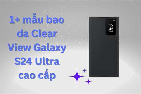 1+ mẫu bao da Clear View Galaxy S24 Ultra cao cấp