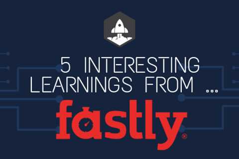 5 Interesting Learnings from Fastly at $500,000,000+ in ARR