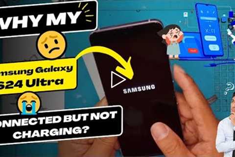 Why is my Samsung Galaxy S24 Ultra connected but not charging - Samsung charging port replacement