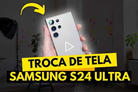 Conserto de Tela Samsung Galaxy S24 Ultra — Vale a Pena?