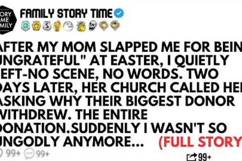 AFTER MY MOM SLAPPED ME FOR BEING UNGRATEFUL AT EASTER I QUIETLY LEFT-NO SCENE NO WORDS TWO DAYS...