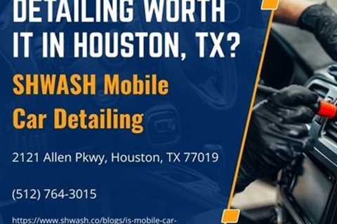 Is Mobile Car Detailing Worth It in Houston, TX?