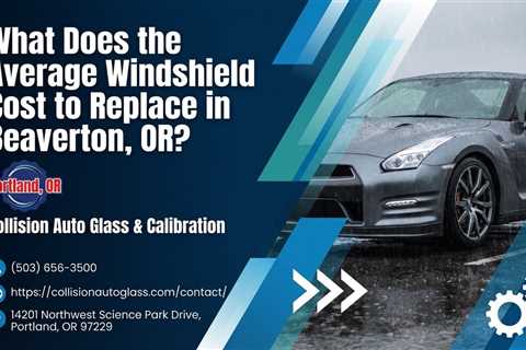 What Does the Average Windshield Cost to Replace in Beaverton, OR?