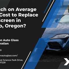 How Much on Average Does It Cost to Replace a Windscreen in Hillsboro, Oregon?