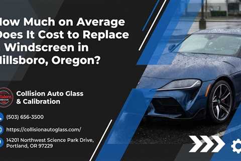 How Much on Average Does It Cost to Replace a Windscreen in Hillsboro, Oregon?