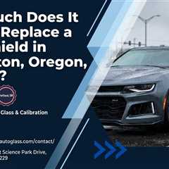How Much Does It Cost to Replace a Windshield in Beaverton, Oregon?