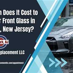 How Much Does It Cost to Repair Car Front Glass in Montclair, New Jersey?