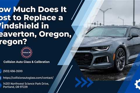 How Much Does It Cost to Replace a Windshield in Beaverton, Oregon?