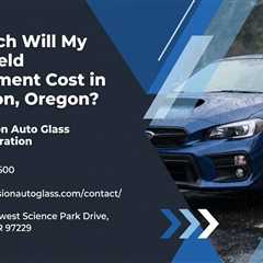 How Much Will My Windshield Replacement Cost in Beaverton, Oregon?
