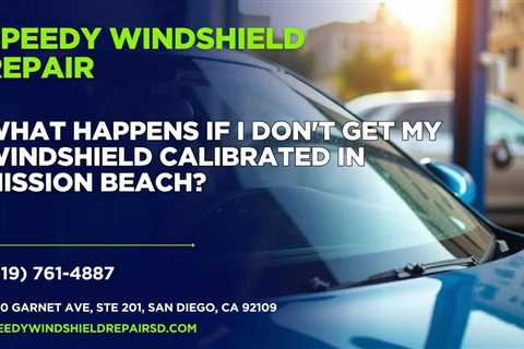 What happens if I don’t get my windshield calibrated in Mission Beach?