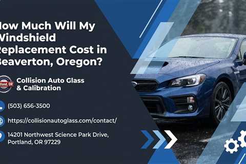 How Much Will My Windshield Replacement Cost in Beaverton, Oregon?